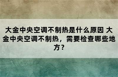 大金中央空调不制热是什么原因 大金中央空调不制热，需要检查哪些地方？